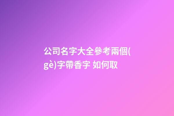 公司名字大全參考兩個(gè)字帶香字 如何取-第1張-公司起名-玄機(jī)派